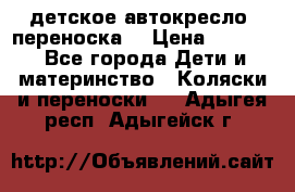 детское автокресло (переноска) › Цена ­ 1 500 - Все города Дети и материнство » Коляски и переноски   . Адыгея респ.,Адыгейск г.